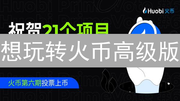 想玩转火币高级版？这篇教程助你提升交易效率！