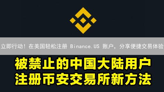 立即行动！在美国轻松注册 Binance.US 账户，分享便捷交易体验