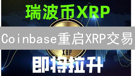 Coinbase重启XRP交易？瑞波币支付的机遇与挑战！
