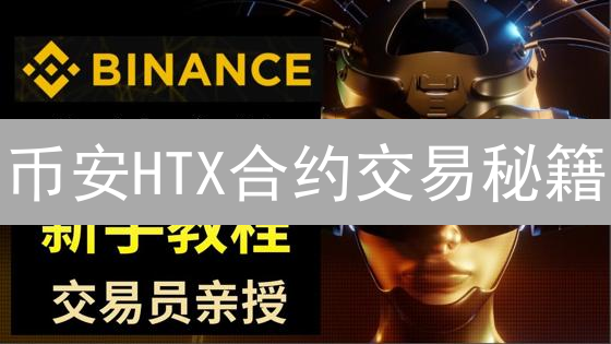 币安HTX合约交易秘籍：新手必看！错过后悔！