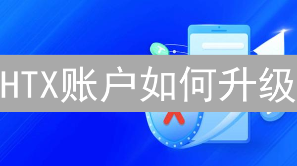 HTX账户如何升级？解锁高级功能与权益【权威指南】