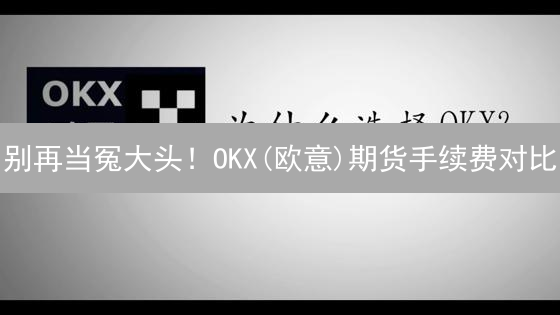 别再当冤大头！OKX(欧意)期货手续费对比：省钱攻略大公开！